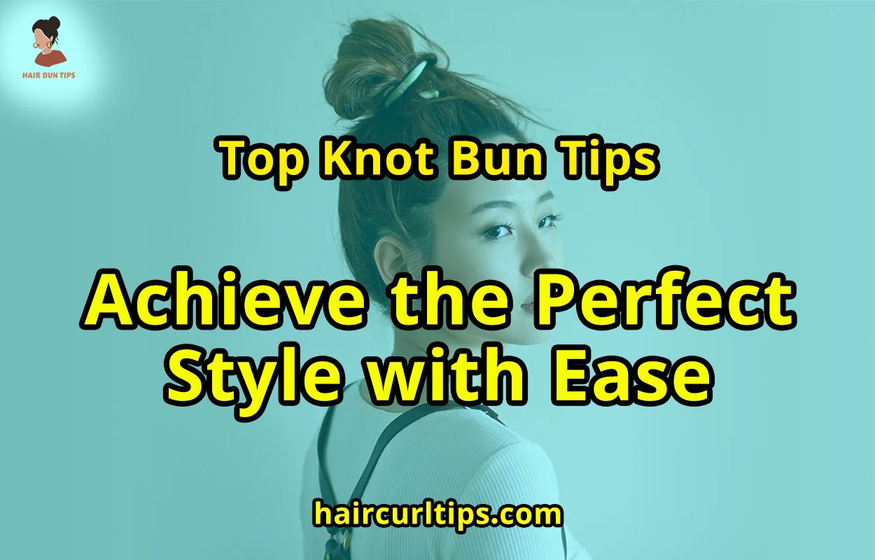 Top Knot Bun Tips: Achieve the Perfect Style with Ease