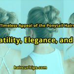 The Timeless Appeal of the Ponytail Hairstyle: Versatility, Elegance, and Ease