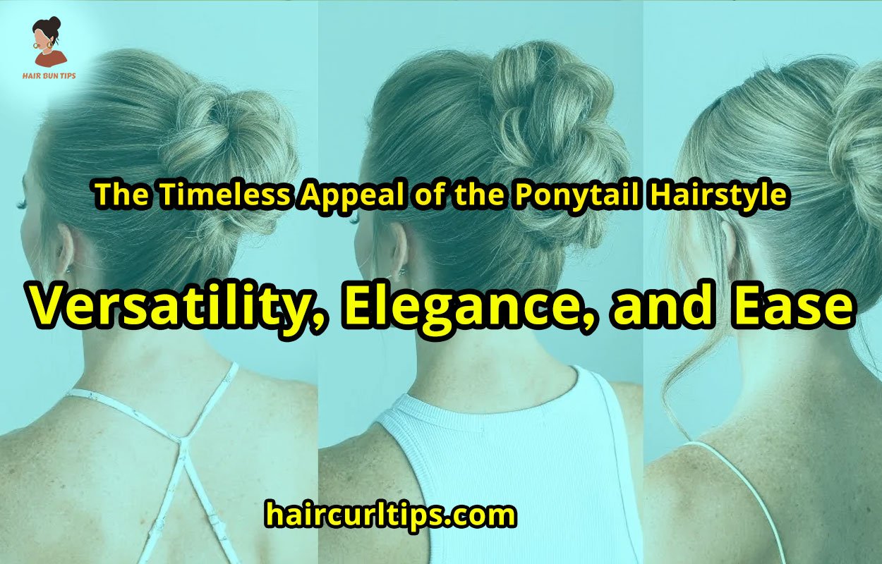 The Timeless Appeal of the Ponytail Hairstyle: Versatility, Elegance, and Ease